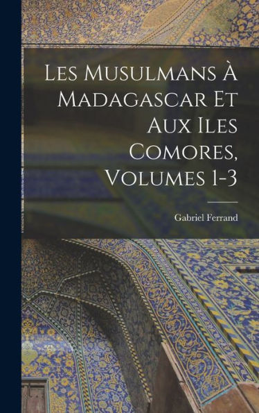 Les Musulmans À Madagascar Et Aux Iles Comores, Volumes 1-3 (French Edition)