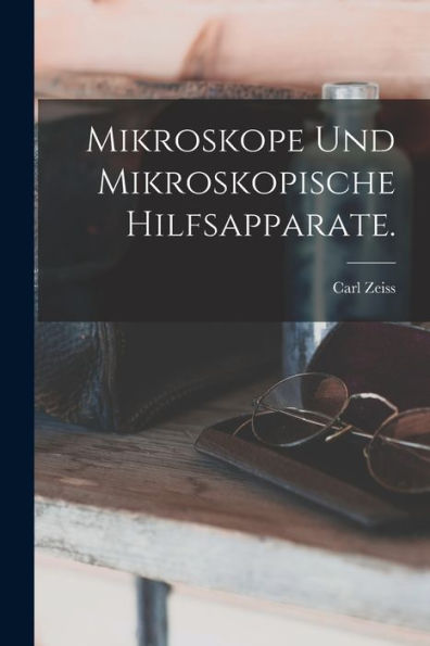 Mikroskope Und Mikroskopische Hilfsapparate. (German Edition)