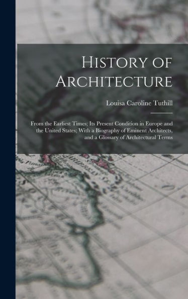 History Of Architecture: From The Earliest Times; Its Present Condition In Europe And The United States; With A Biography Of Eminent Architects, And A Glossary Of Architectural Terms
