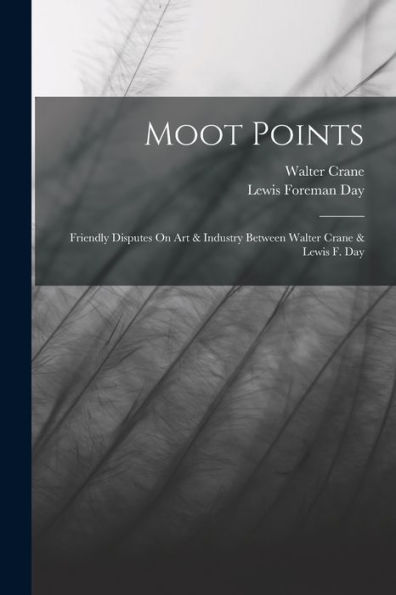 Moot Points: Friendly Disputes On Art & Industry Between Walter Crane & Lewis F. Day
