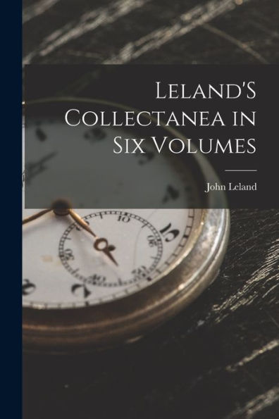 Leland'S Collectanea In Six Volumes (Latin Edition)