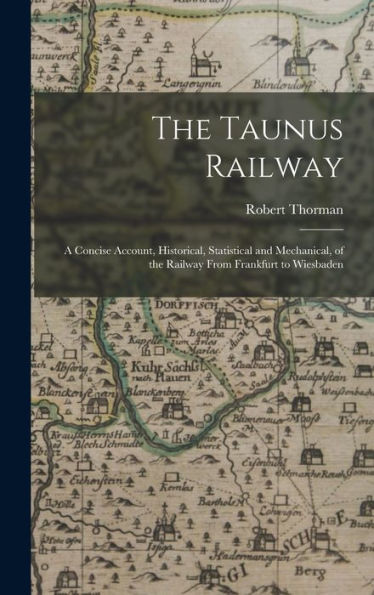 The Taunus Railway: A Concise Account, Historical, Statistical And Mechanical, Of The Railway From Frankfurt To Wiesbaden