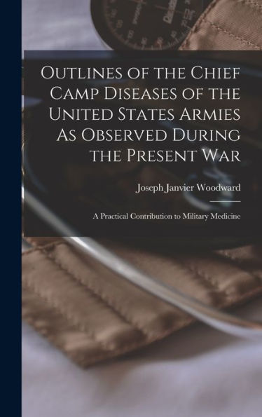 Outlines Of The Chief Camp Diseases Of The United States Armies As Observed During The Present War: A Practical Contribution To Military Medicine