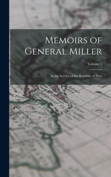 Memoirs Of General Miller: In The Service Of The Republic Of Peru; Volume 1