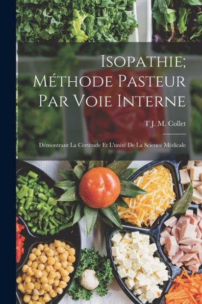 Isopathie; Méthode Pasteur Par Voie Interne: Démontrant La Certitude Et L'Unité De La Science Médicale (French Edition)