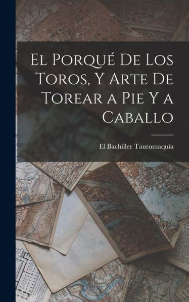 El Porqué De Los Toros, Y Arte De Torear A Pie Y A Caballo (Spanish Edition)