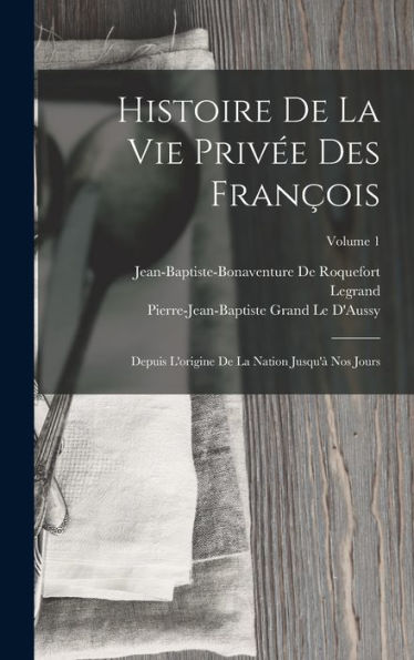 Histoire De La Vie Privée Des François: Depuis L'Origine De La Nation Jusqu'À Nos Jours; Volume 1 (French Edition)