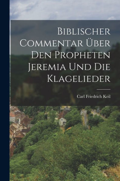 Biblischer Commentar Über Den Propheten Jeremia Und Die Klagelieder (German Edition)