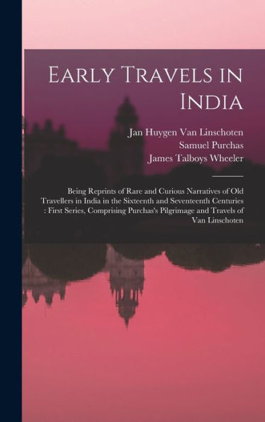 Early Travels In India: Being Reprints Of Rare And Curious Narratives Of Old Travellers In India In The Sixteenth And Seventeenth Centuries: First ... Pilgrimage And Travels Of Van Linschoten