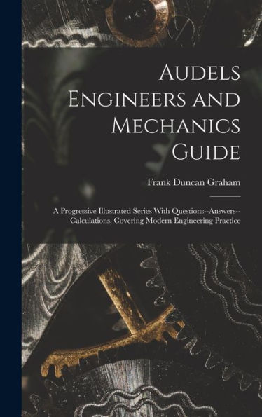 Audels Engineers And Mechanics Guide: A Progressive Illustrated Series With Questions--Answers--Calculations, Covering Modern Engineering Practice