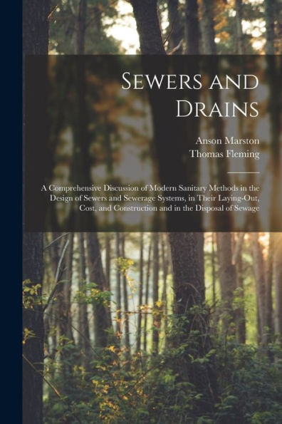 Sewers And Drains: A Comprehensive Discussion Of Modern Sanitary Methods In The Design Of Sewers And Sewerage Systems, In Their Laying-Out, Cost, And Construction And In The Disposal Of Sewage