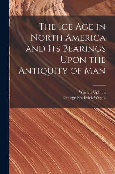 The Ice Age In North America And Its Bearings Upon The Antiquity Of Man