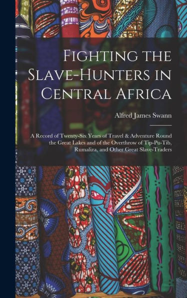 Fighting The Slave-Hunters In Central Africa: A Record Of Twenty-Six Years Of Travel & Adventure Round The Great Lakes And Of The Overthrow Of Tip-Pu-Tib, Rumaliza, And Other Great Slave-Traders