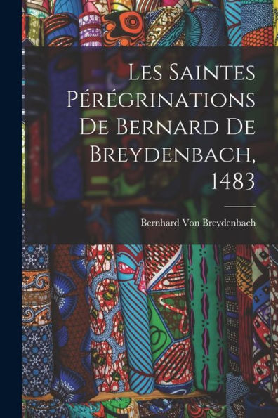 Les Saintes Pérégrinations De Bernard De Breydenbach, 1483 (French Edition)