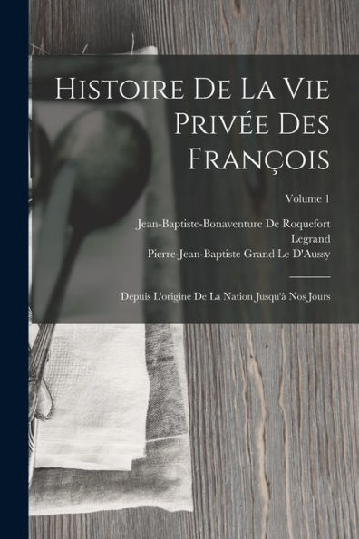 Histoire De La Vie Privée Des François: Depuis L'Origine De La Nation Jusqu'À Nos Jours; Volume 1 (French Edition)