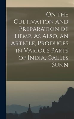 On The Cultivation And Preparation Of Hemp, As Also, An Article, Produces In Various Parts Of India, Calles Sunn