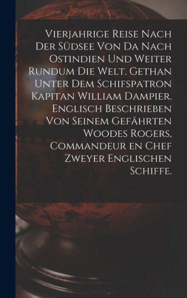Vierjahrige Reise Nach Der Südsee Von Da Nach Ostindien Und Weiter Rundum Die Welt. Gethan Unter Dem Schifspatron Kapitan William Dampier. Englisch ... Zweyer Englischen Schiffe. (German Edition)