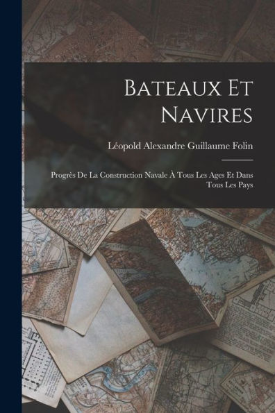 Bateaux Et Navires: Progrès De La Construction Navale À Tous Les Ages Et Dans Tous Les Pays (French Edition)