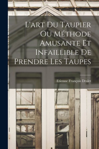 L'Art Du Taupier Ou Méthode Amusante Et Infaillible De Prendre Les Taupes (French Edition)