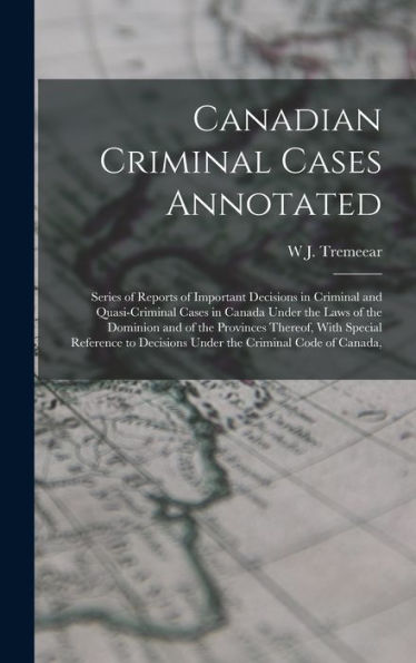 Canadian Criminal Cases Annotated: Series Of Reports Of Important Decisions In Criminal And Quasi-Criminal Cases In Canada Under The Laws Of The ... Decisions Under The Criminal Code Of Canada,