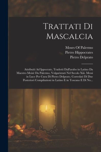 Trattati Di Mascalcia: Attribuiti Ad Ippocrate, Tradotti Dall'Arabo In Latino Da Maestro Moisè Da Palermo, Volgarizzati Nel Secolo Xiii. Messi In Luce ... E In Toscano E Di No... (Italian Edition)