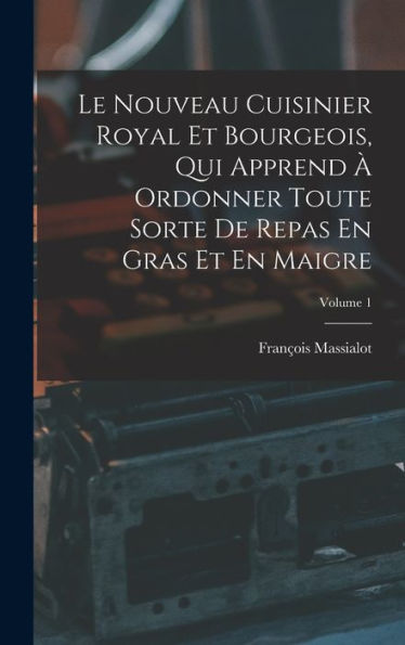 Le Nouveau Cuisinier Royal Et Bourgeois, Qui Apprend À Ordonner Toute Sorte De Repas En Gras Et En Maigre; Volume 1 (French Edition)