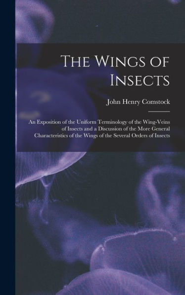 The Wings Of Insects: An Exposition Of The Uniform Terminology Of The Wing-Veins Of Insects And A Discussion Of The More General Characteristics Of The Wings Of The Several Orders Of Insects
