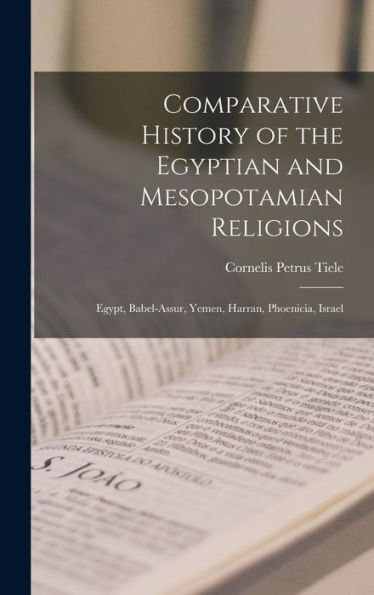 Comparative History Of The Egyptian And Mesopotamian Religions: Egypt, Babel-Assur, Yemen, Harran, Phoenicia, Israel