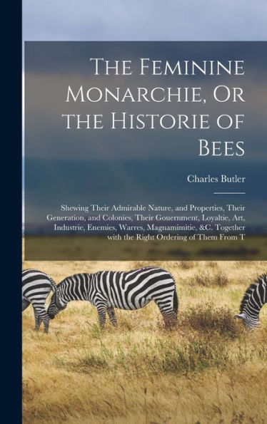 The Feminine Monarchie, Or The Historie Of Bees: Shewing Their Admirable Nature, And Properties, Their Generation, And Colonies, Their Gouernment, ... Ordering Of Them From T (Danish Edition)