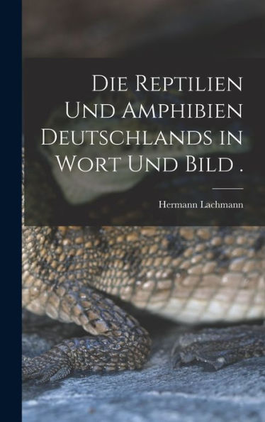 Die Reptilien Und Amphibien Deutschlands In Wort Und Bild . (German Edition)