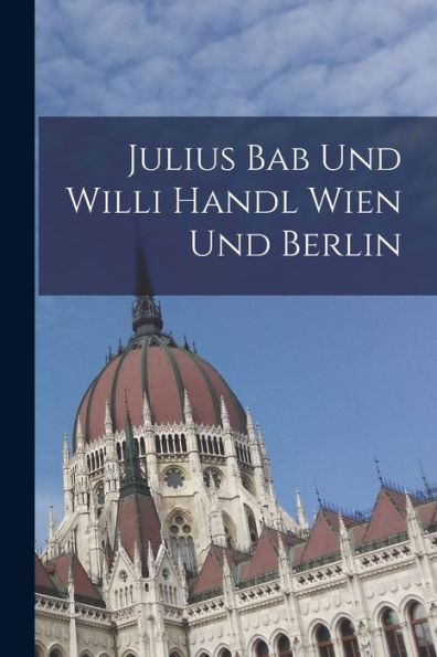 Julius Bab Und Willi Handl Wien Und Berlin (German Edition)
