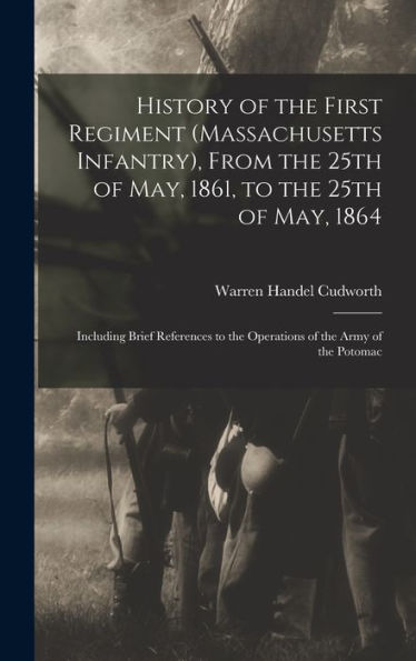 History Of The First Regiment (Massachusetts Infantry), From The 25Th Of May, 1861, To The 25Th Of May, 1864; Including Brief References To The Operations Of The Army Of The Potomac