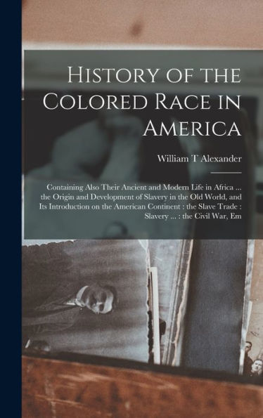 History Of The Colored Race In America: Containing Also Their Ancient And Modern Life In Africa ... The Origin And Development Of Slavery In The Old ... Slave Trade: Slavery ...: The Civil War, Em