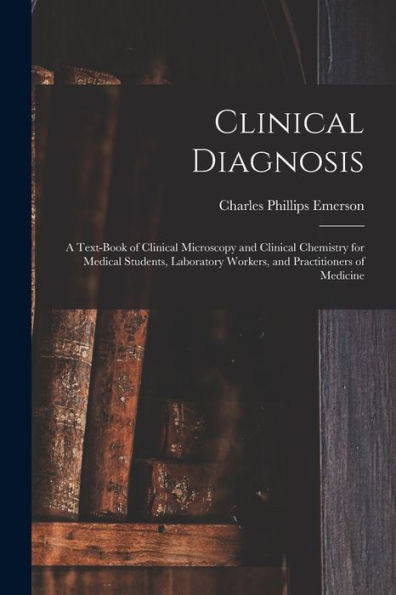 Clinical Diagnosis: A Text-Book Of Clinical Microscopy And Clinical Chemistry For Medical Students, Laboratory Workers, And Practitioners Of Medicine