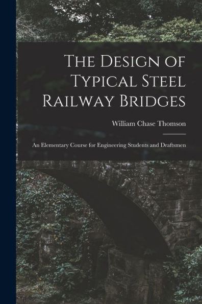 The Design Of Typical Steel Railway Bridges: An Elementary Course For Engineering Students And Draftsmen
