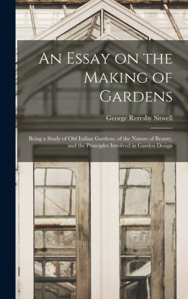 An Essay On The Making Of Gardens; Being A Study Of Old Italian Gardens, Of The Nature Of Beauty, And The Principles Involved In Garden Design