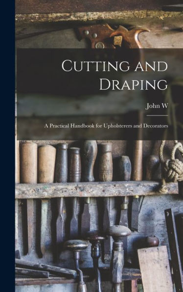 Cutting And Draping; A Practical Handbook For Upholsterers And Decorators