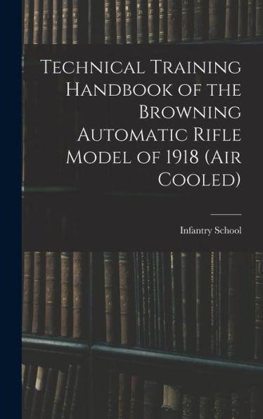 Technical Training Handbook Of The Browning Automatic Rifle Model Of 1918 (Air Cooled)
