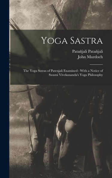 Yoga Sastra: The Yoga Sutras Of Patenjali Examined: With A Notice Of Swami Vivekananda'S Yoga Philosophy