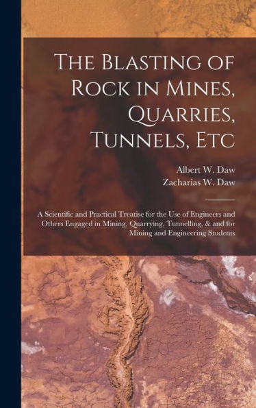 The Blasting Of Rock In Mines, Quarries, Tunnels, Etc; A Scientific And Practical Treatise For The Use Of Engineers And Others Engaged In Mining, ... & And For Mining And Engineering Students