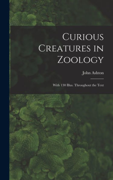 Curious Creatures In Zoology; With 130 Illus. Throughout The Text