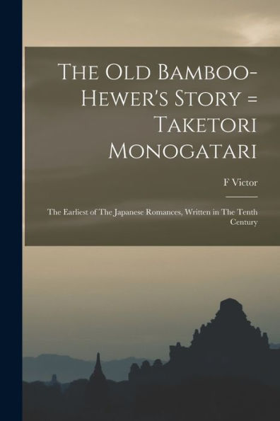 The Old Bamboo-Hewer'S Story = Taketori Monogatari: The Earliest Of The Japanese Romances, Written In The Tenth Century