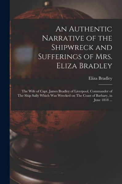 An Authentic Narrative Of The Shipwreck And Sufferings Of Mrs. Eliza Bradley: The Wife Of Capt. James Bradley Of Liverpool, Commander Of The Ship ... On The Coast Of Barbary, In June 1818 ...