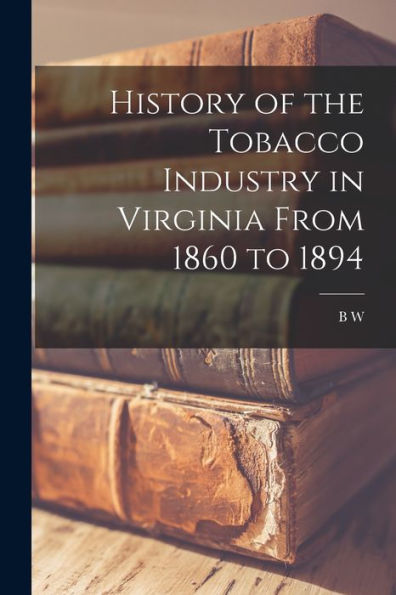 History Of The Tobacco Industry In Virginia From 1860 To 1894