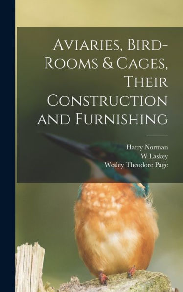 Aviaries, Bird-Rooms & Cages, Their Construction And Furnishing