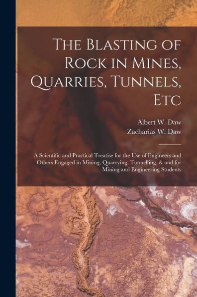 The Blasting Of Rock In Mines, Quarries, Tunnels, Etc; A Scientific And Practical Treatise For The Use Of Engineers And Others Engaged In Mining, ... & And For Mining And Engineering Students