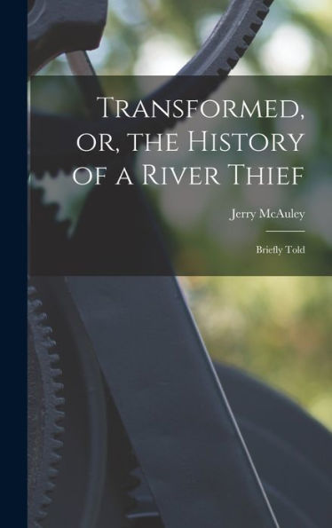 Transformed, Or, The History Of A River Thief: Briefly Told