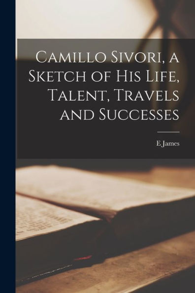 Camillo Sivori, A Sketch Of His Life, Talent, Travels And Successes