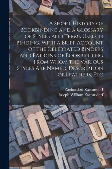 A Short History Of Bookbinding And A Glossary Of Styles And Terms Used In Binding, With A Brief Account Of The Celebrated Binders And Patrons Of ... Are Named, Description Of Leathers, Etc