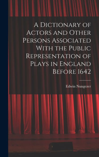 A Dictionary Of Actors And Other Persons Associated With The Public Representation Of Plays In England Before 1642